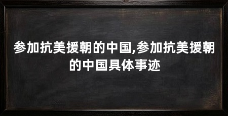 参加抗美援朝的中国,参加抗美援朝的中国具体事迹