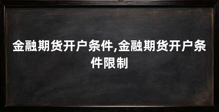 金融期货开户条件,金融期货开户条件限制