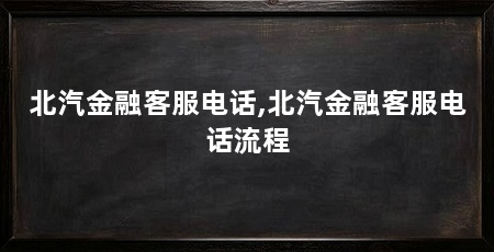 北汽金融客服电话,北汽金融客服电话流程