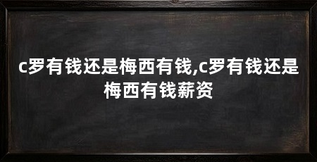 c罗有钱还是梅西有钱,c罗有钱还是梅西有钱薪资