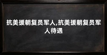 抗美援朝复员军人,抗美援朝复员军人待遇