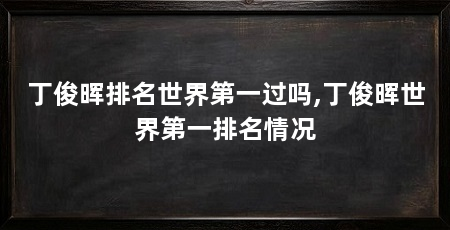 丁俊晖排名世界第一过吗,丁俊晖世界第一排名情况