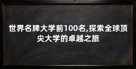 世界名牌大学前100名,探索全球顶尖大学的卓越之旅