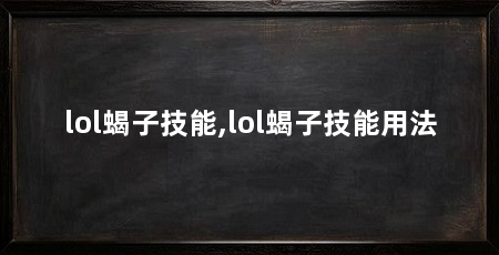 lol蝎子技能,lol蝎子技能用法