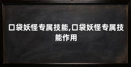 口袋妖怪专属技能,口袋妖怪专属技能作用