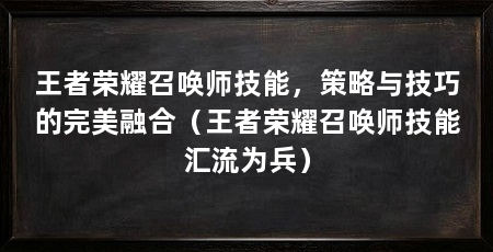 王者荣耀召唤师技能，策略与技巧的完美融合（王者荣耀召唤师技能汇流为兵）