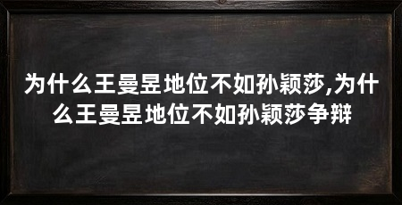 为什么王曼昱地位不如孙颖莎,为什么王曼昱地位不如孙颖莎争辩