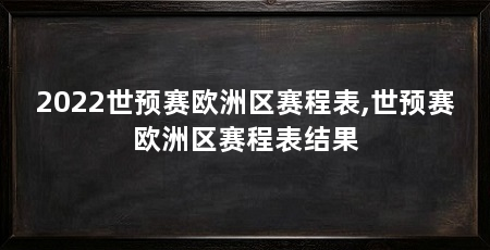 2022世预赛欧洲区赛程表,世预赛欧洲区赛程表结果