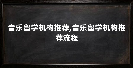 音乐留学机构推荐,音乐留学机构推荐流程