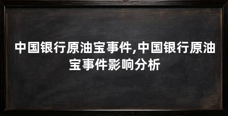 中国银行原油宝事件,中国银行原油宝事件影响分析
