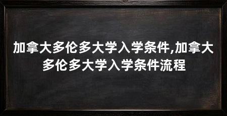 加拿大多伦多大学入学条件,加拿大多伦多大学入学条件流程
