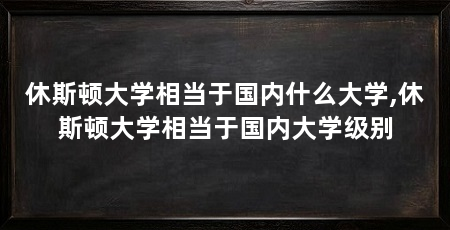 休斯顿大学相当于国内什么大学,休斯顿大学相当于国内大学级别