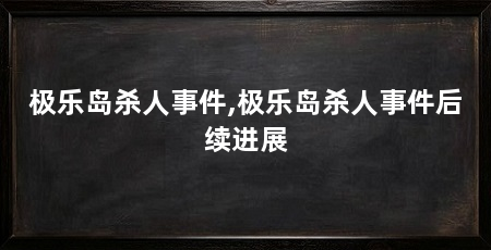 极乐岛杀人事件,极乐岛杀人事件后续进展