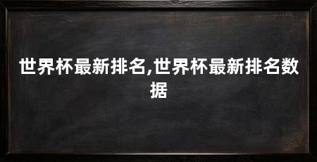 世界杯最新排名,世界杯最新排名数据