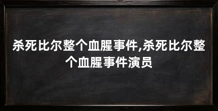 杀死比尔整个血腥事件,杀死比尔整个血腥事件演员