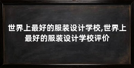 世界上最好的服装设计学校,世界上最好的服装设计学校评价