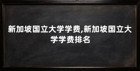 新加坡国立大学学费,新加坡国立大学学费排名