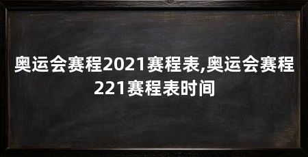 奥运会赛程2021赛程表,奥运会赛程221赛程表时间