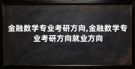 金融数学专业考研方向,金融数学专业考研方向就业方向