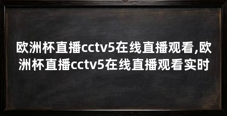 欧洲杯直播cctv5在线直播观看,欧洲杯直播cctv5在线直播观看实时