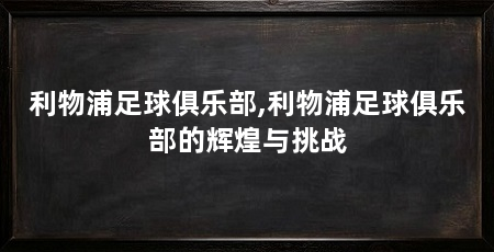 利物浦足球俱乐部,利物浦足球俱乐部的辉煌与挑战
