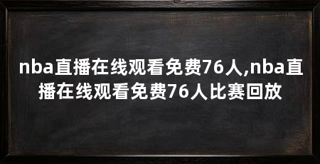 nba直播在线观看免费76人,nba直播在线观看免费76人比赛回放