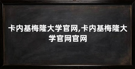 卡内基梅隆大学官网,卡内基梅隆大学官网官网