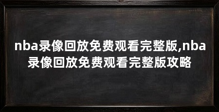 nba录像回放免费观看完整版,nba录像回放免费观看完整版攻略