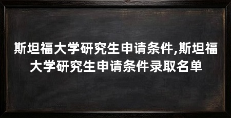 斯坦福大学研究生申请条件,斯坦福大学研究生申请条件录取名单