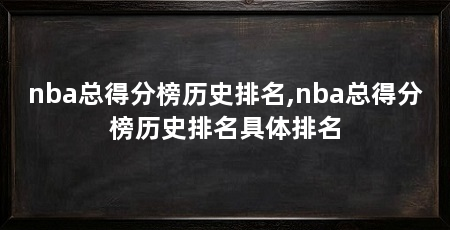 nba总得分榜历史排名,nba总得分榜历史排名具体排名