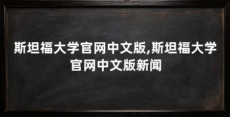 斯坦福大学官网中文版,斯坦福大学官网中文版新闻