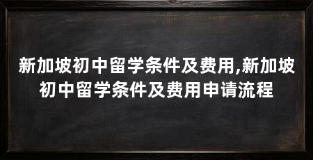 新加坡初中留学条件及费用,新加坡初中留学条件及费用申请流程