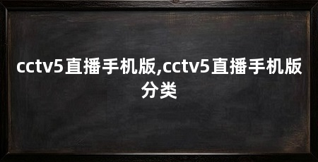 cctv5直播手机版,cctv5直播手机版分类