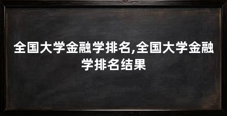 全国大学金融学排名,全国大学金融学排名结果
