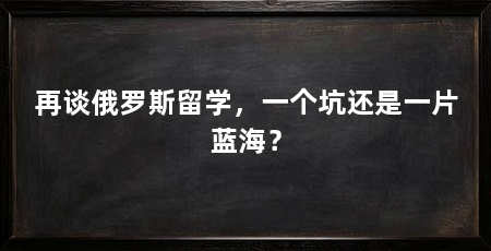 再谈俄罗斯留学，一个坑还是一片蓝海？