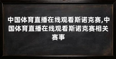 中国体育直播在线观看斯诺克赛,中国体育直播在线观看斯诺克赛相关赛事