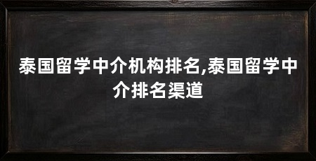 泰国留学中介机构排名,泰国留学中介排名渠道