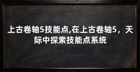 上古卷轴5技能点,在上古卷轴5，天际中探索技能点系统