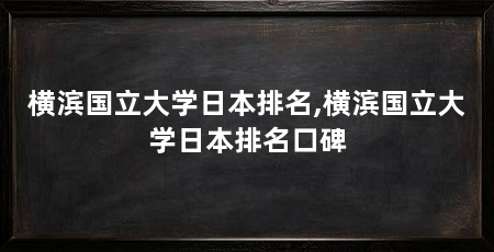 横滨国立大学日本排名,横滨国立大学日本排名口碑