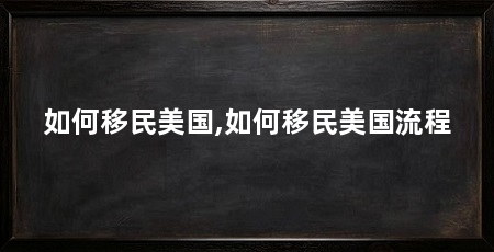 如何移民美国,如何移民美国流程