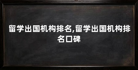 留学出国机构排名,留学出国机构排名口碑