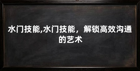 水门技能,水门技能,解锁高效沟通的艺术