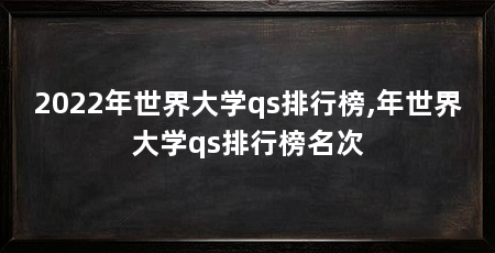 2022年世界大学qs排行榜,年世界大学qs排行榜名次