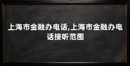 上海市金融办电话,上海市金融办电话接听范围