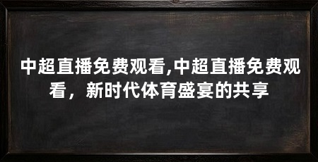 中超直播免费观看,中超直播免费观看,新时代体育盛宴的共享