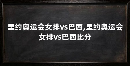 里约奥运会女排vs巴西,里约奥运会女排vs巴西比分