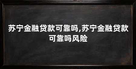 苏宁金融贷款可靠吗,苏宁金融贷款可靠吗风险