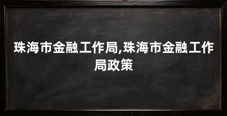 珠海市金融工作局,珠海市金融工作局政策