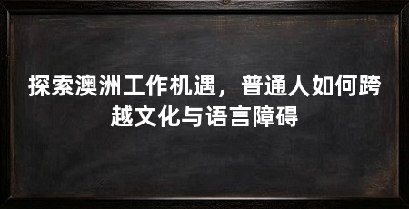 探索澳洲工作机遇,普通人如何跨越文化与语言障碍