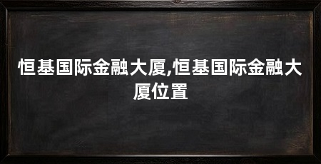 恒基国际金融大厦,恒基国际金融大厦位置